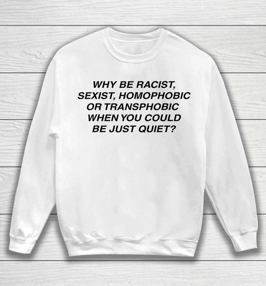 Why Be Racist Sexist Homophobic Or Transphobic Sweatshirt
