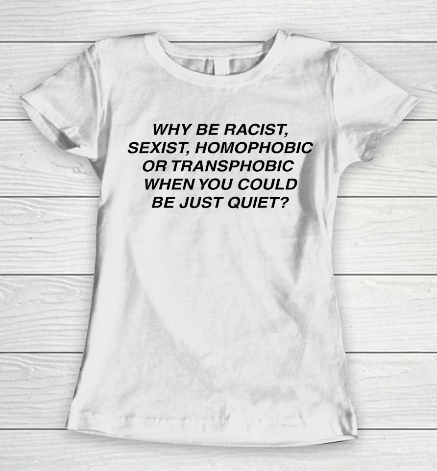 Why Be Racist Sexist Homophobic Or Transphobic Women T-Shirt