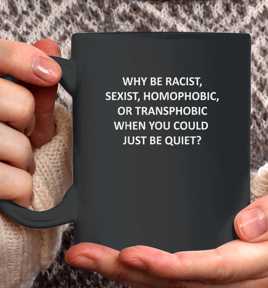 Why Be Racist Sexist Homophobic Or Transphobic Coffee Mug