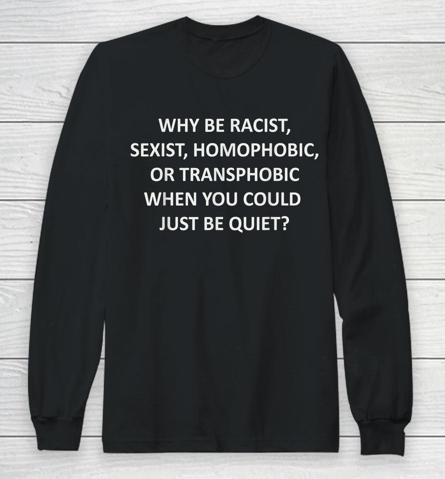 Why Be Racist Sexist Homophobic Or Transphobic Long Sleeve T-Shirt