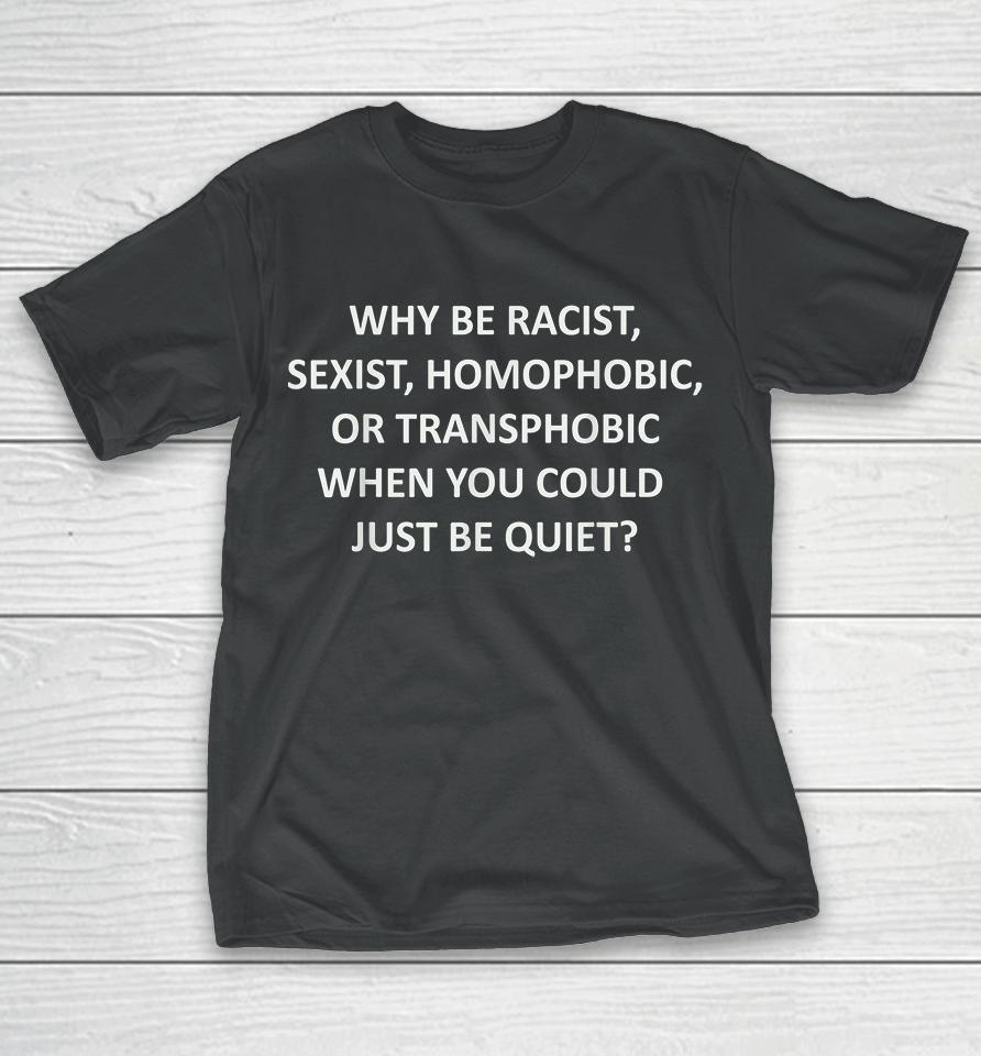 Why Be Racist Sexist Homophobic Or Transphobic T-Shirt