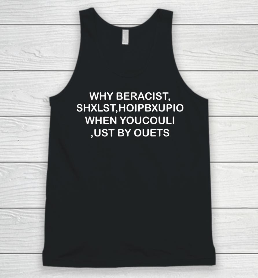 Why Beracist Shxlst Hoipbxupio When Youcouli Ust By Ouets Unisex Tank Top