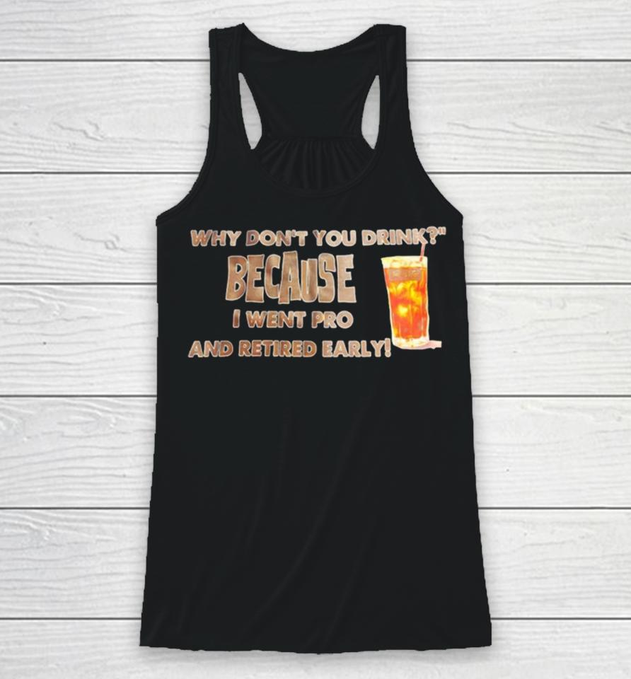 Why Don’t You Drink Because I Went Pro And Retired Early Racerback Tank
