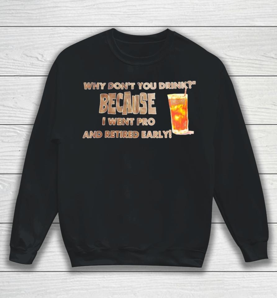 Why Don’t You Drink Because I Went Pro And Retired Early Sweatshirt