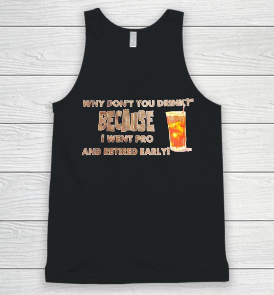 Why Don’t You Drink Because I Went Pro And Retired Early Unisex Tank Top