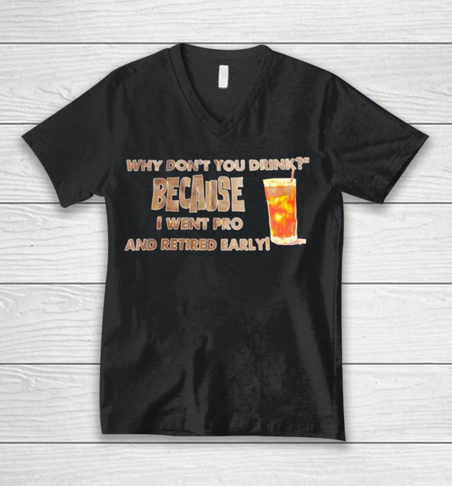 Why Don’t You Drink Because I Went Pro And Retired Early Unisex V-Neck T-Shirt