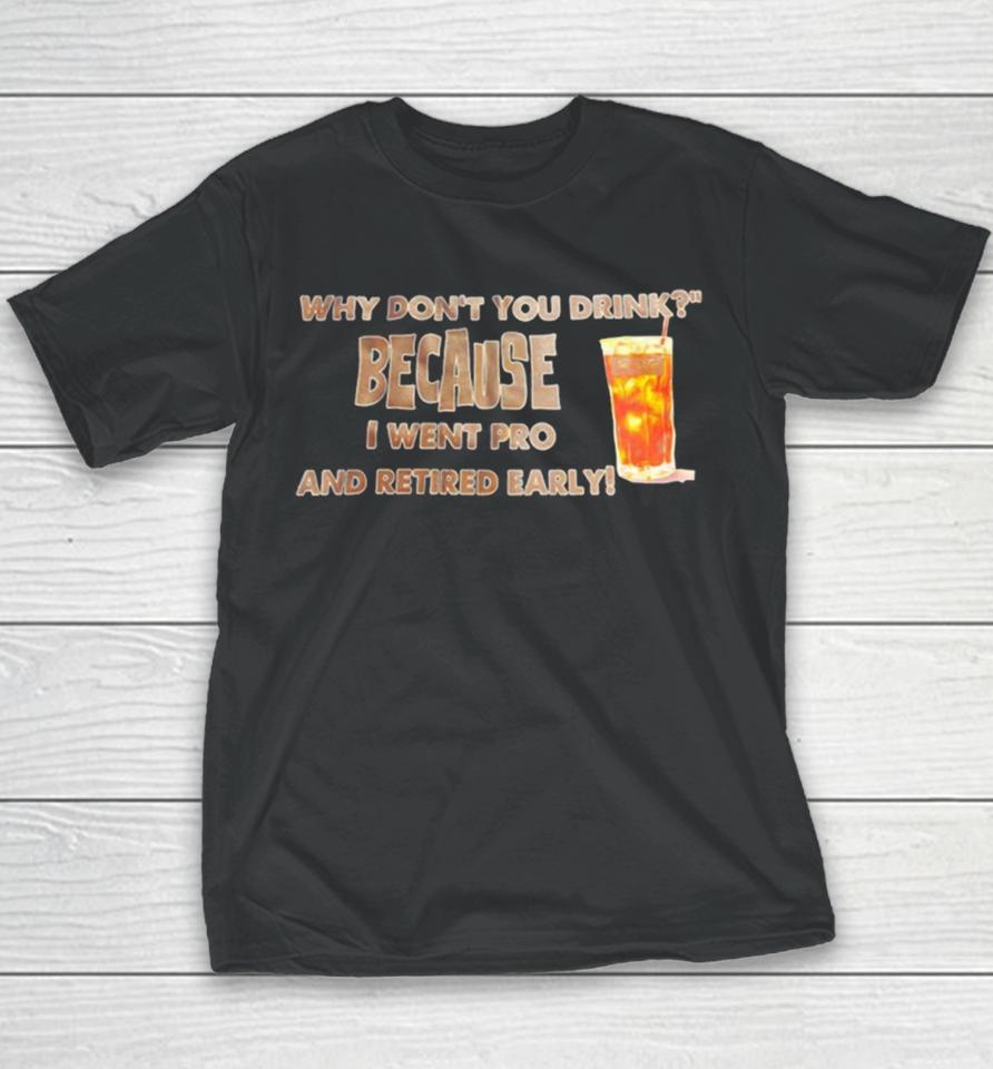 Why Don’t You Drink Because I Went Pro And Retired Early Youth T-Shirt