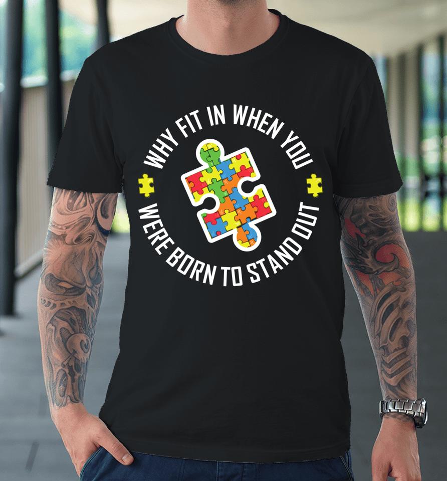 Why Fit In When You Were Born To Stand Out Autism Premium T-Shirt