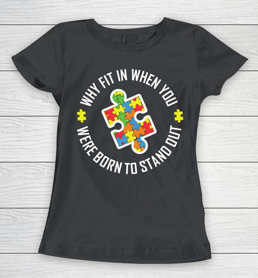 Why Fit In When You Were Born To Stand Out Autism Women T-Shirt