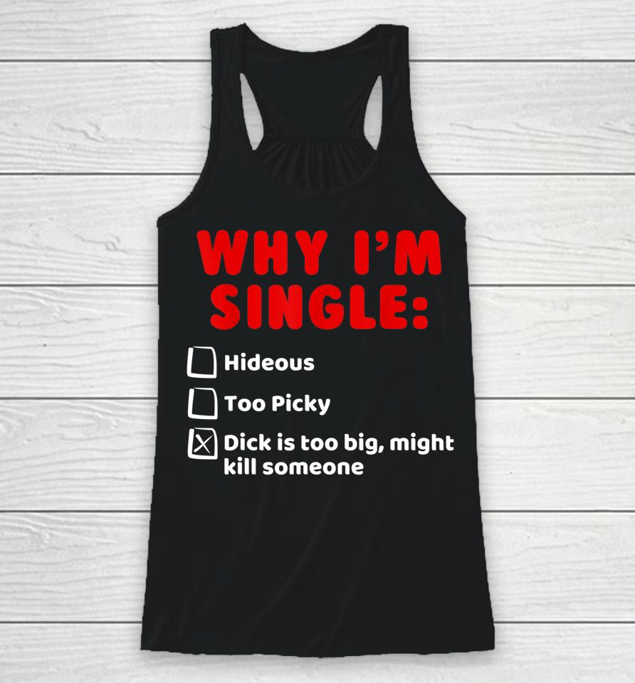 Why I'm Single Hideous Too Picky Dick Is Too Big Racerback Tank
