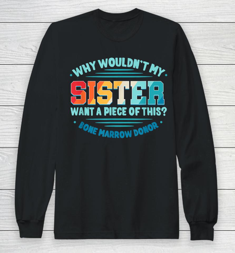Why Wouldn't My Sister Want A Piece Of This Bone Marrow Donor Long Sleeve T-Shirt