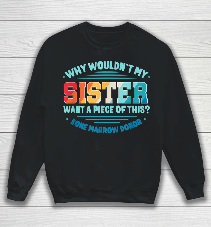 Why Wouldn't My Sister Want A Piece Of This Bone Marrow Donor Sweatshirt