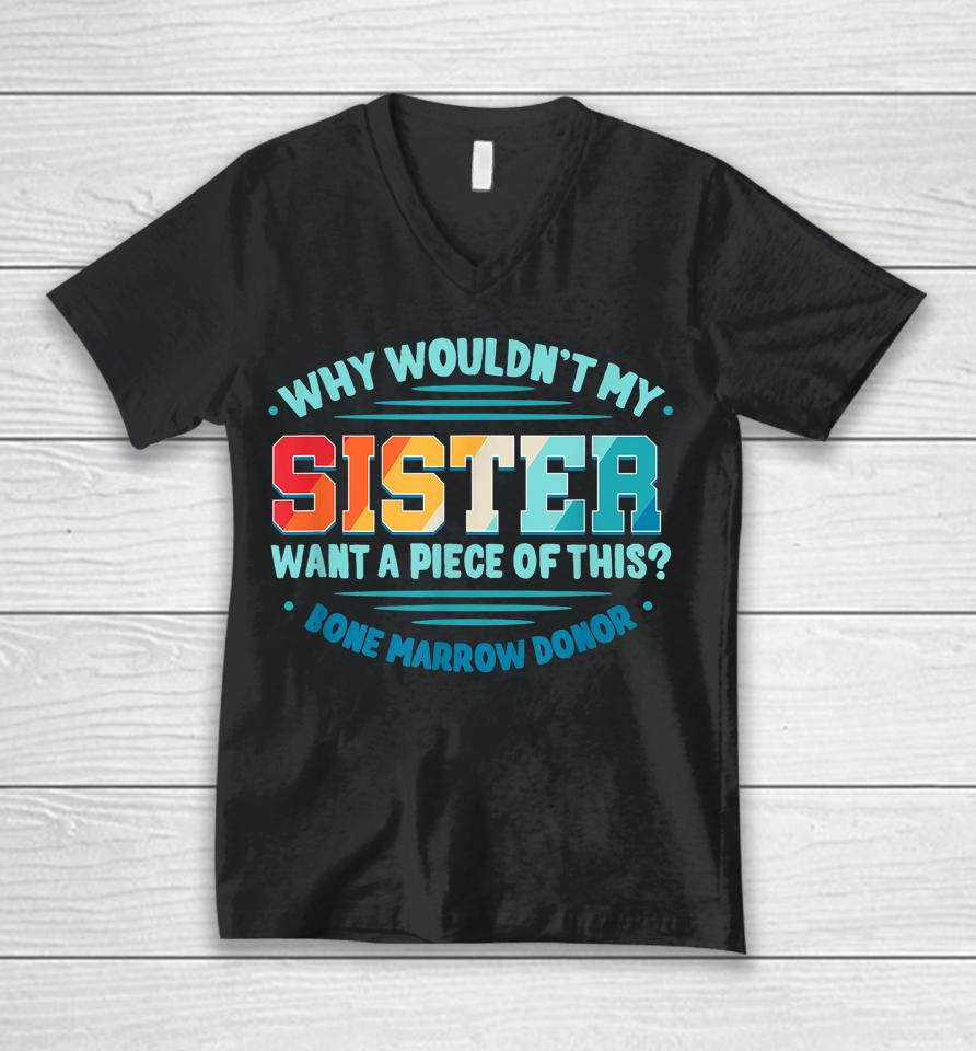 Why Wouldn't My Sister Want A Piece Of This Bone Marrow Donor Unisex V-Neck T-Shirt