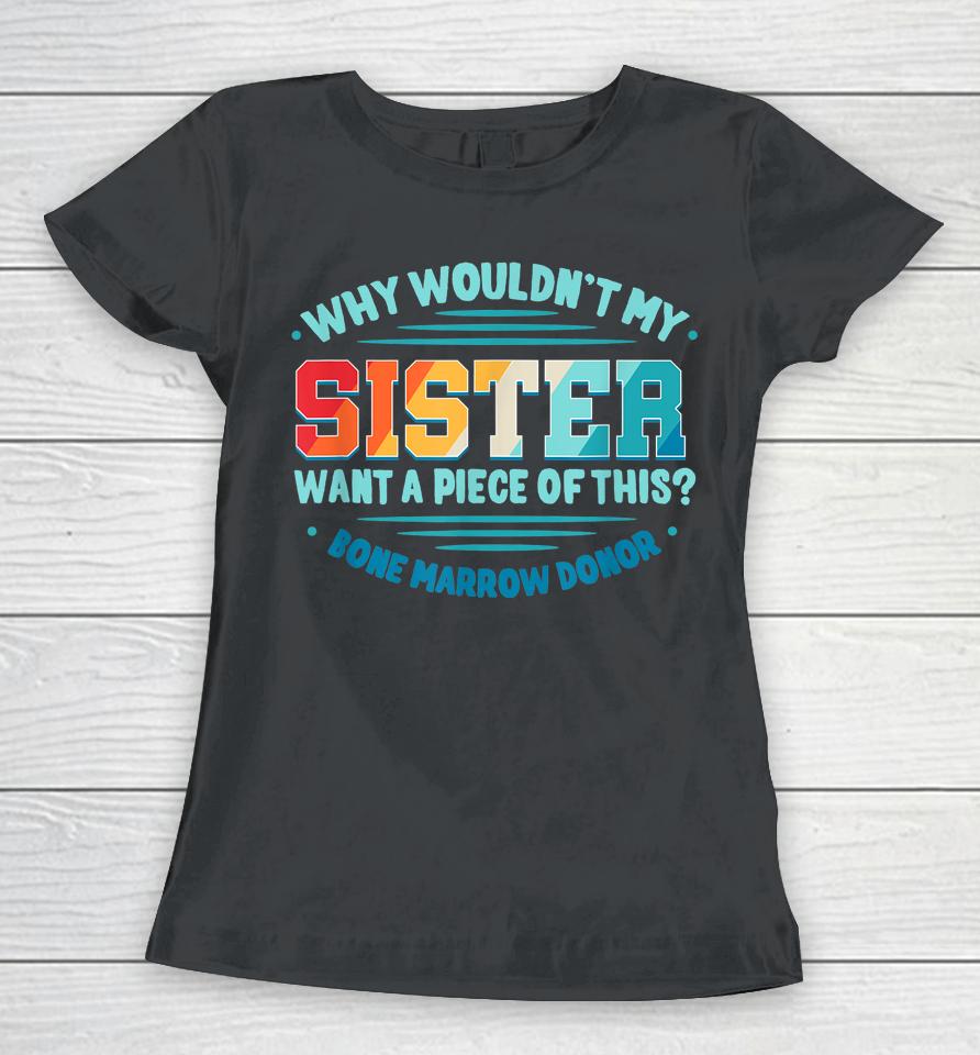 Why Wouldn't My Sister Want A Piece Of This Bone Marrow Donor Women T-Shirt