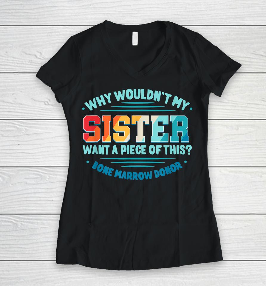 Why Wouldn't My Sister Want A Piece Of This Bone Marrow Donor Women V-Neck T-Shirt