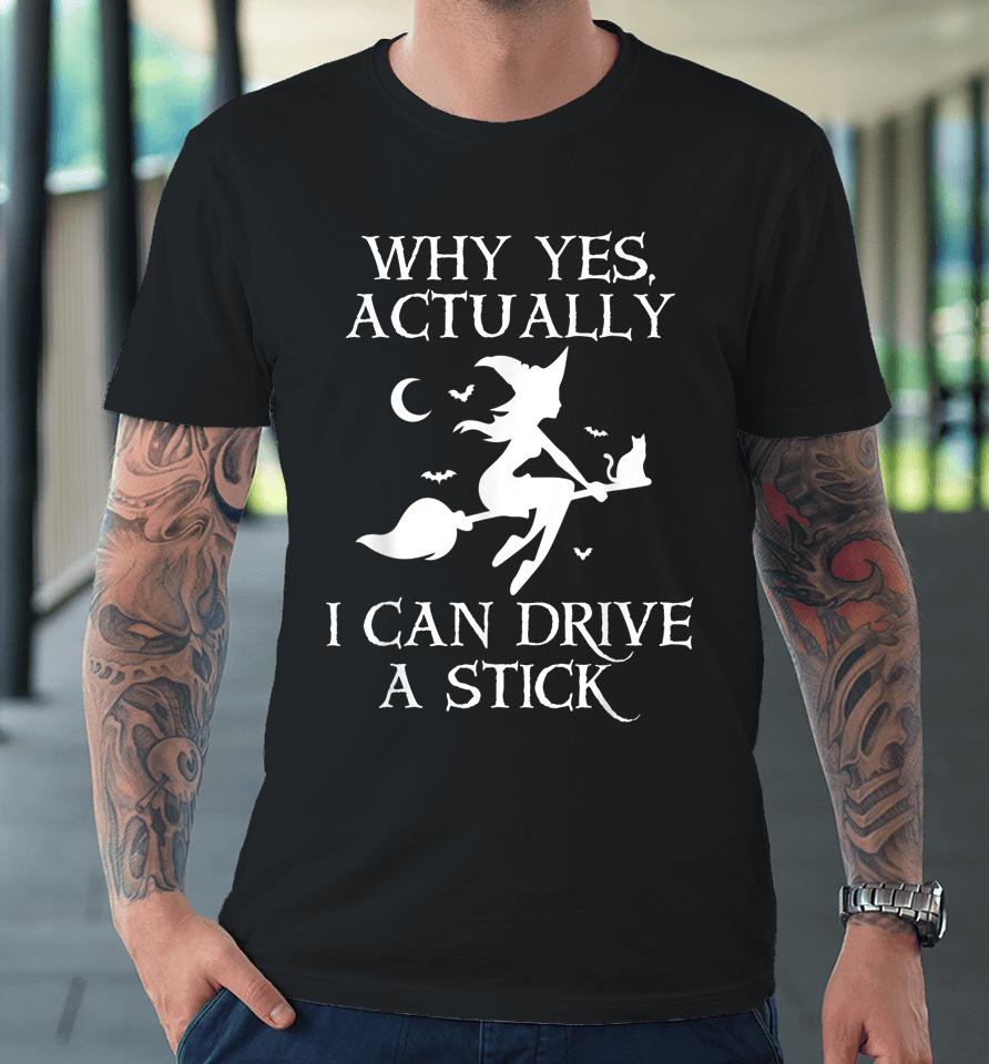 Why Yes Actually I Can Drive A Stick Funny Halloween Witch Premium T-Shirt