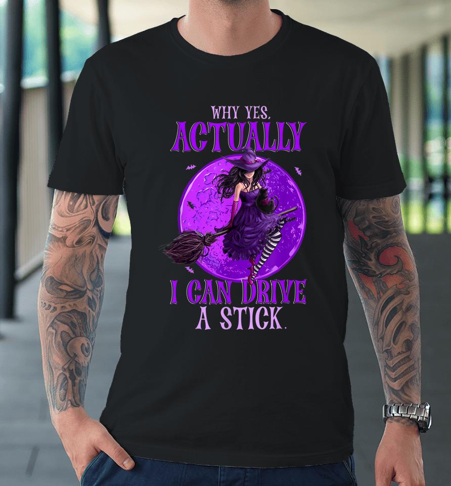 Why Yes Actually I Can Drive A Stick Halloween Funny Witch Premium T-Shirt