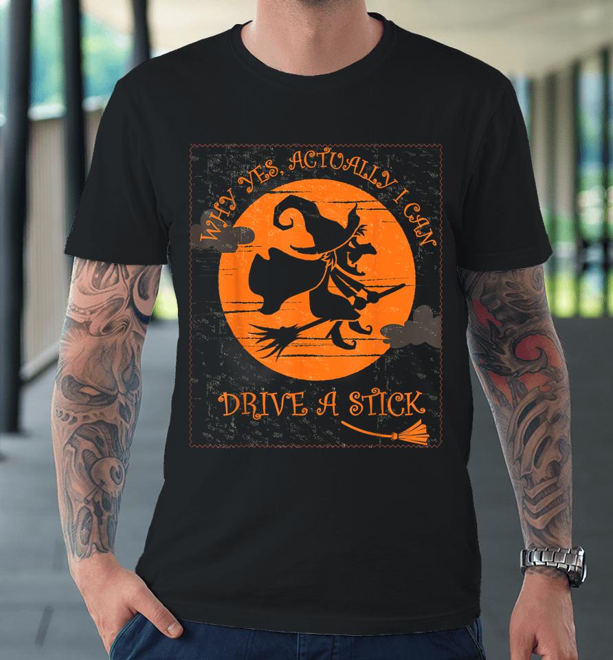 Why Yes Actually I Can Drive A Stick Halloween Witch Costume Premium T-Shirt