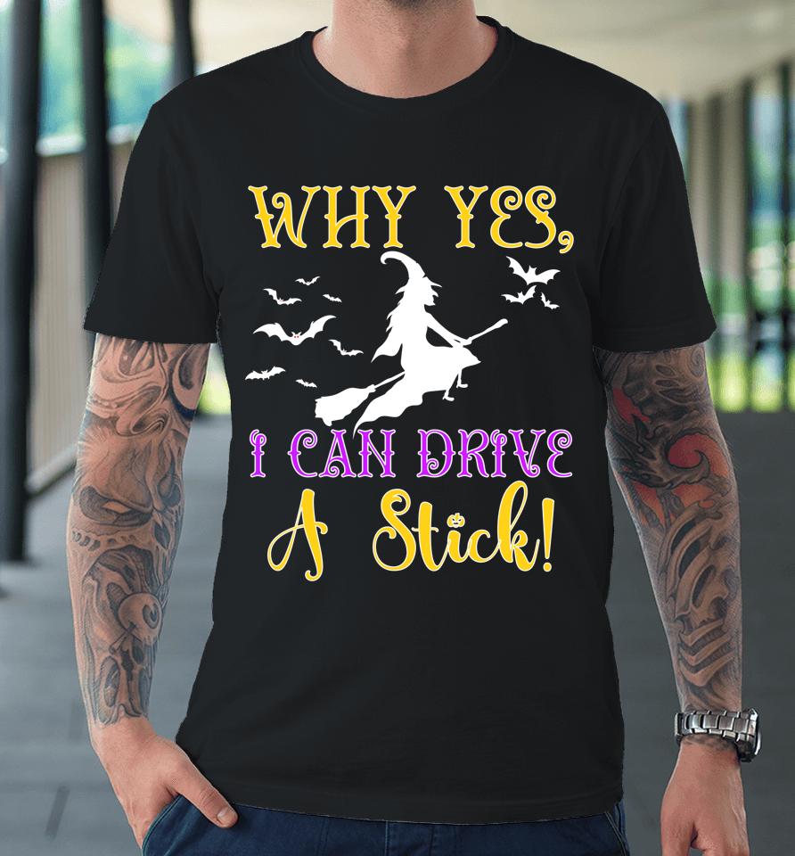 Why Yes Actually I Can Drive A Stick Halloween Witch Quote Premium T-Shirt