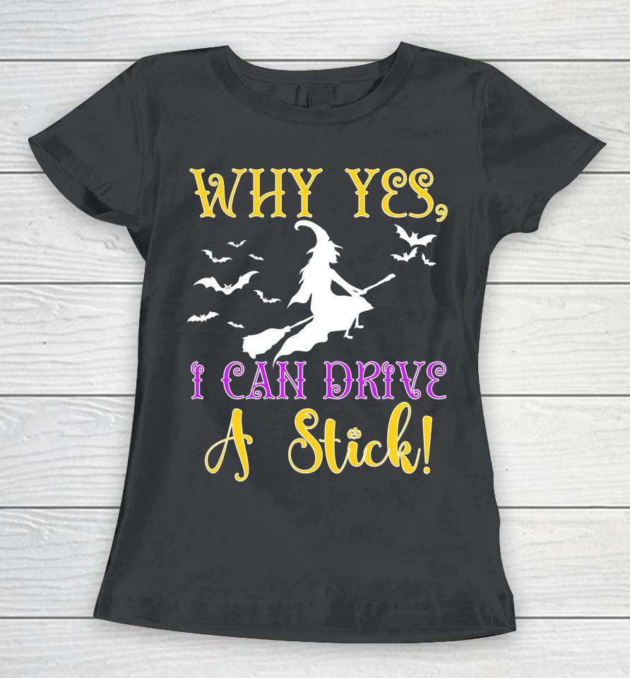 Why Yes Actually I Can Drive A Stick Halloween Witch Quote Women T-Shirt