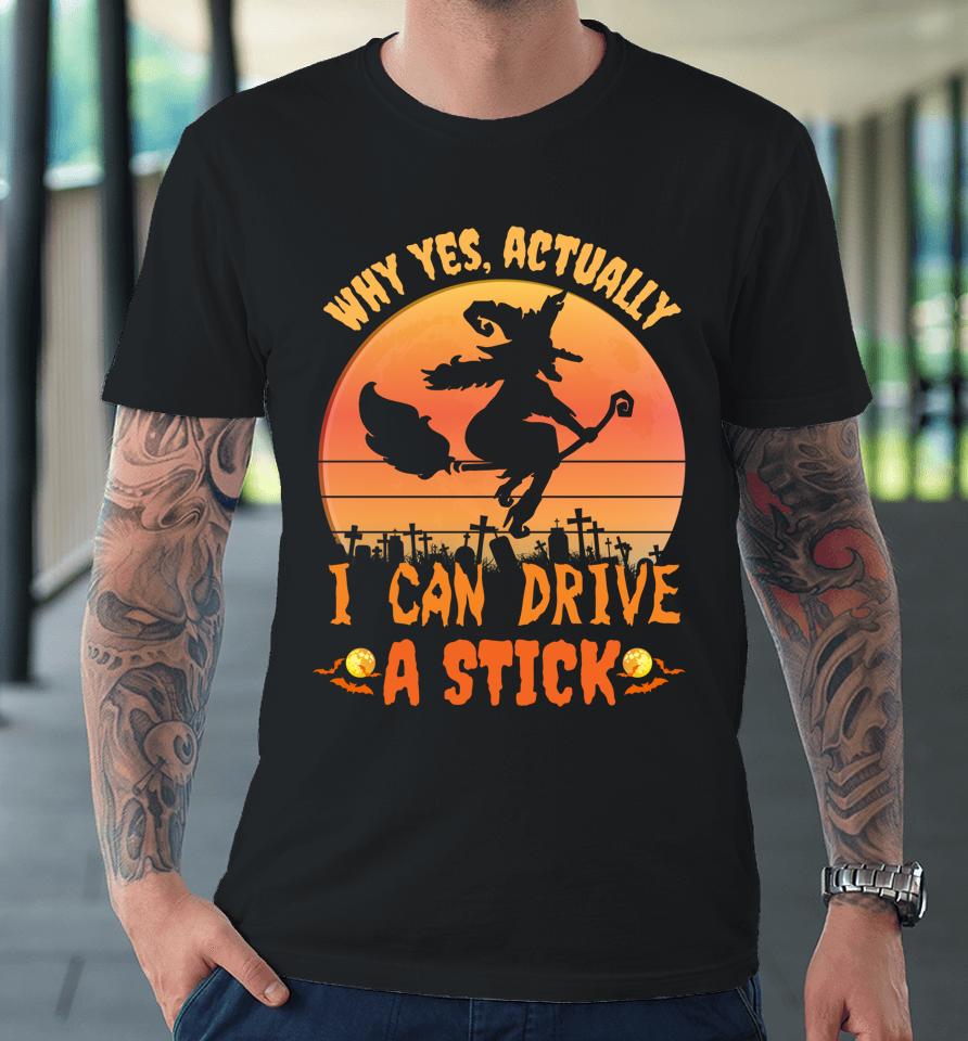 Why Yes Actually I Can Drive A Stick Halloween Witch Spooky Premium T-Shirt