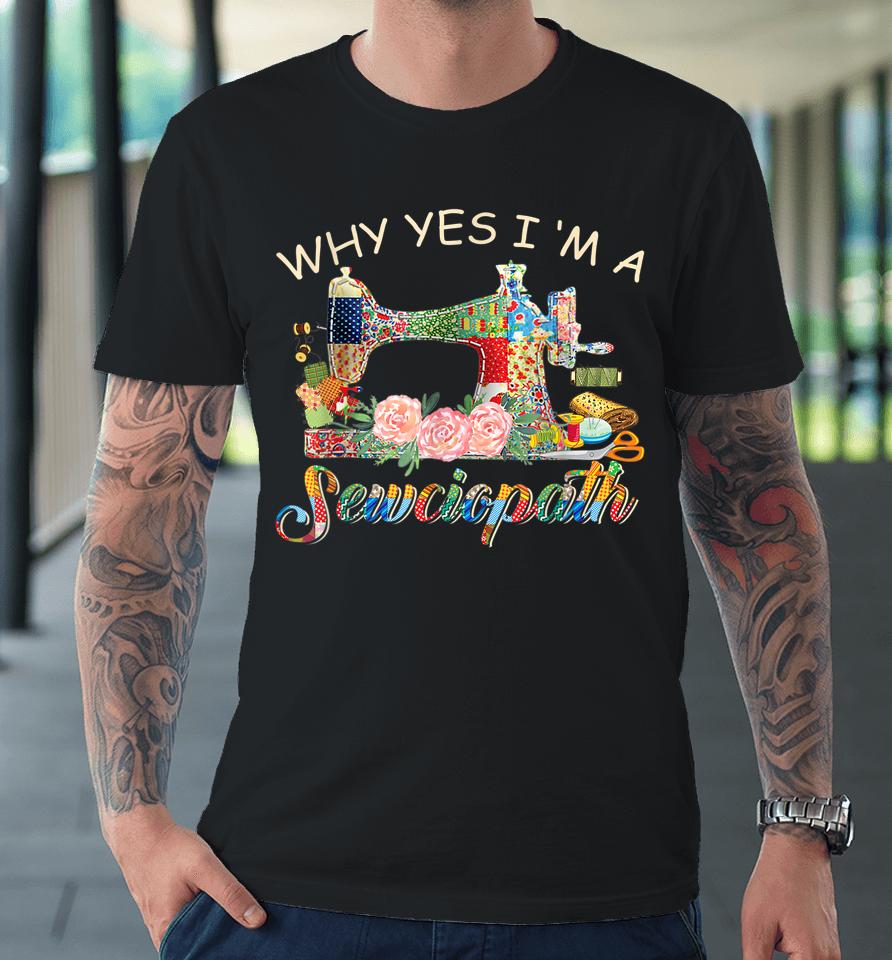 Why Yes I Am A Sewciopath Sewing Machine Mother's Day Gift Premium T-Shirt