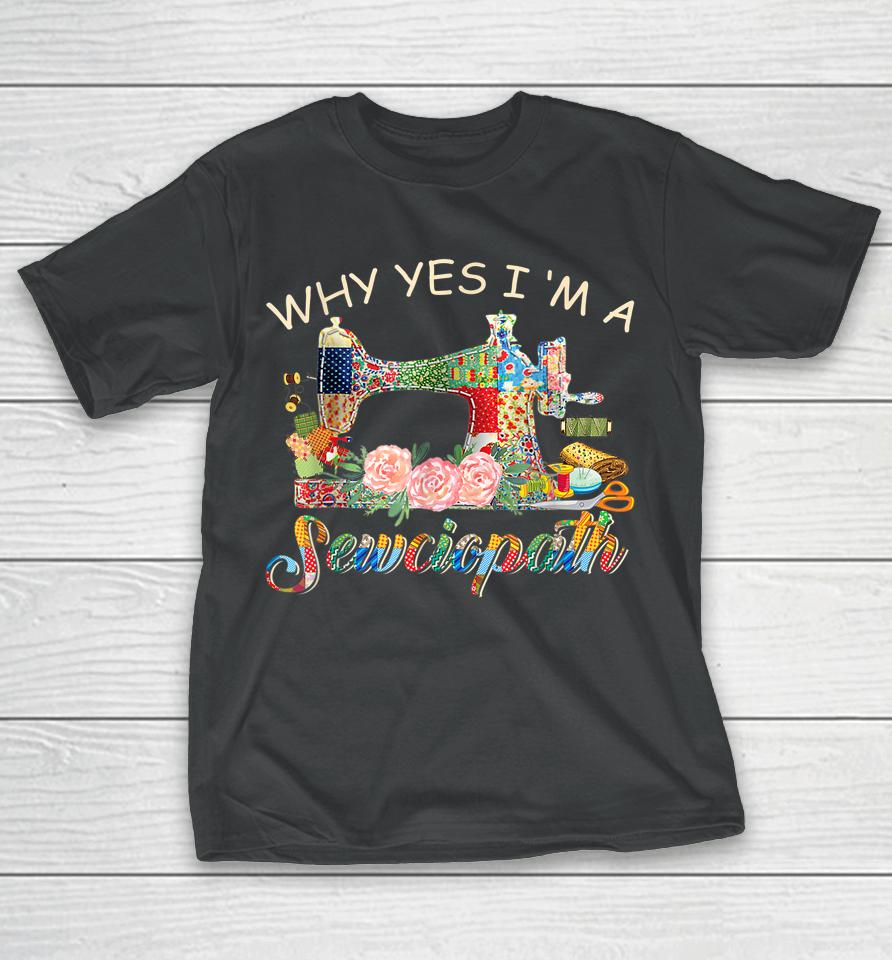 Why Yes I Am A Sewciopath Sewing Machine Mother's Day Gift T-Shirt