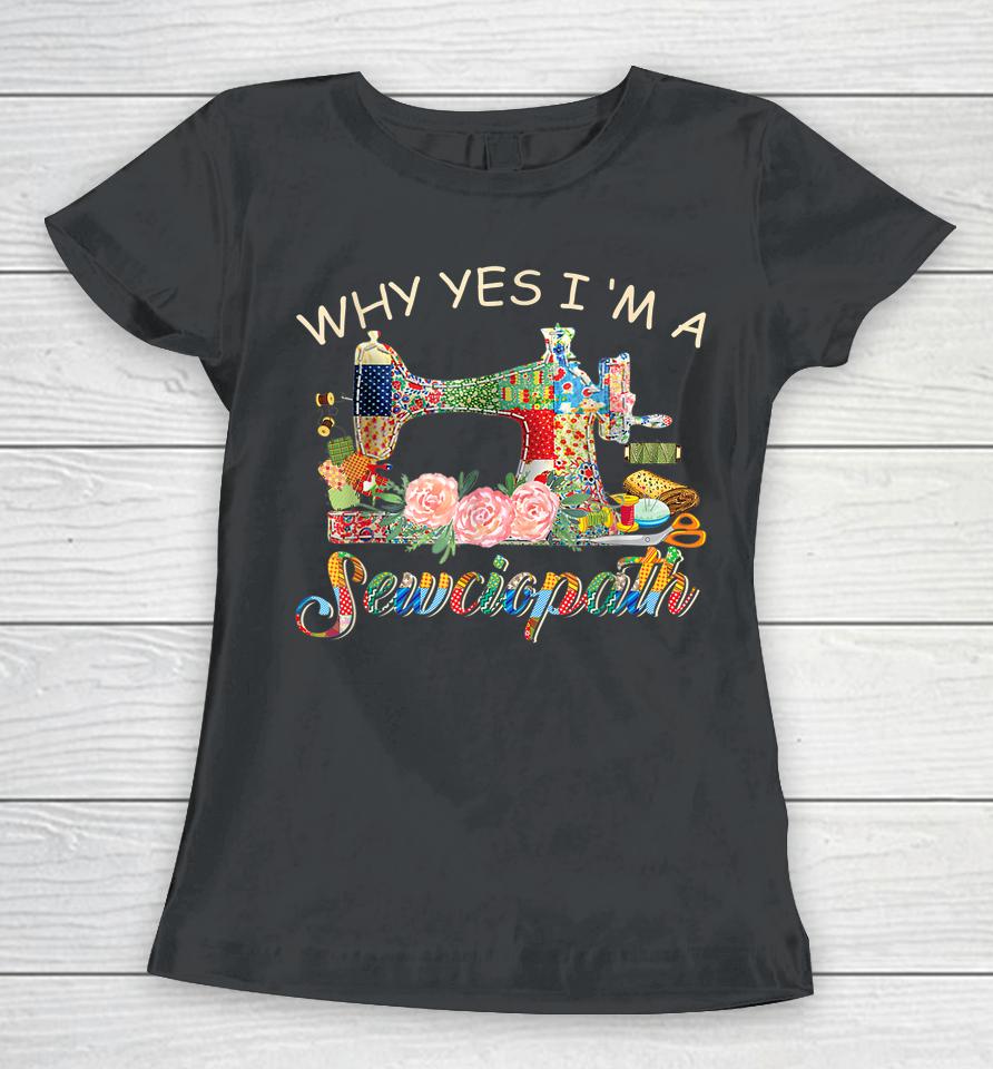 Why Yes I Am A Sewciopath Sewing Machine Mother's Day Gift Women T-Shirt