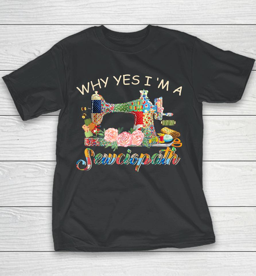 Why Yes I Am A Sewciopath Sewing Machine Mother's Day Gift Youth T-Shirt
