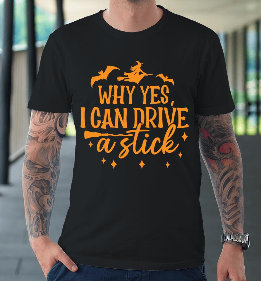 Why Yes I Can Drive A Stick Halloween Witch &Amp; Bats Premium T-Shirt
