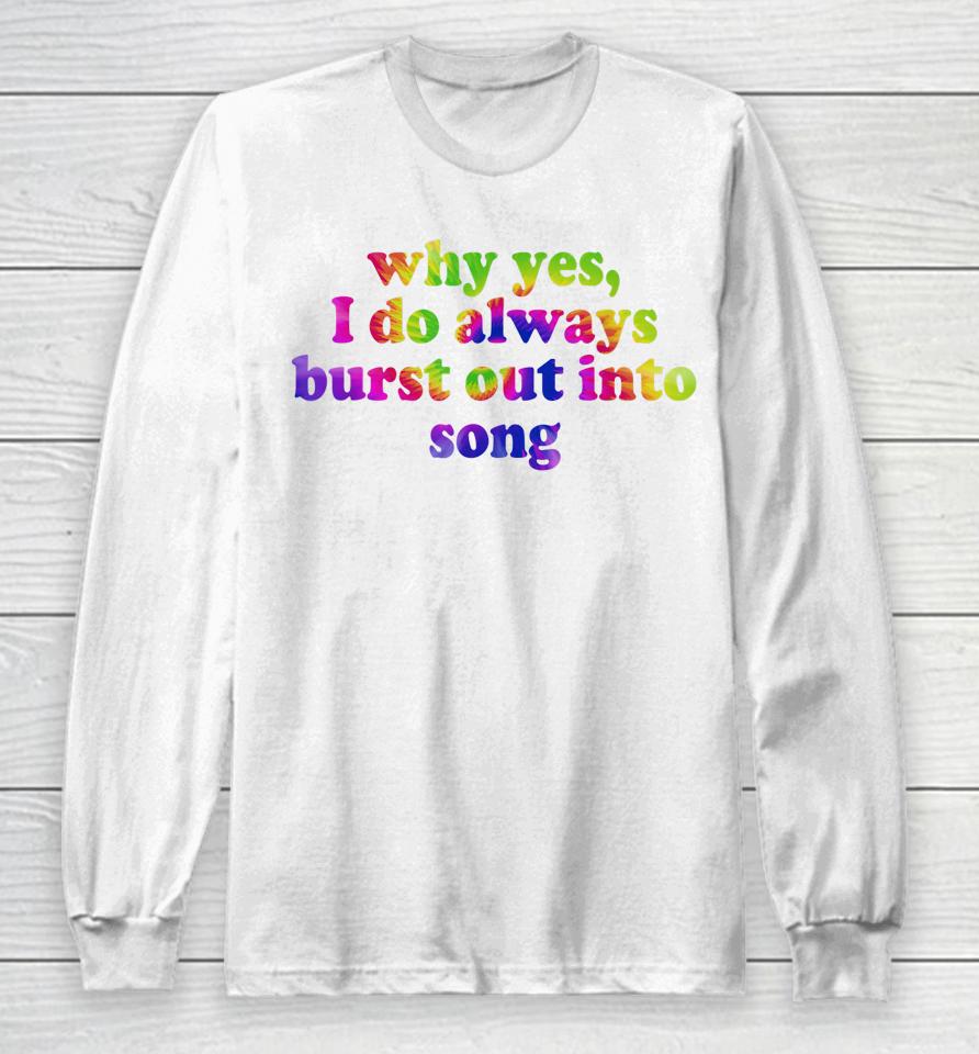 Why Yes I Do Always Burst Out Into Song Funny Quote Long Sleeve T-Shirt