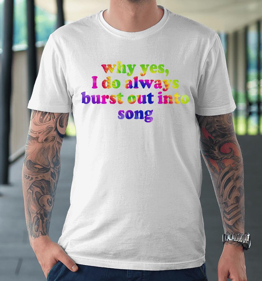 Why Yes I Do Always Burst Out Into Song Funny Quote Premium T-Shirt