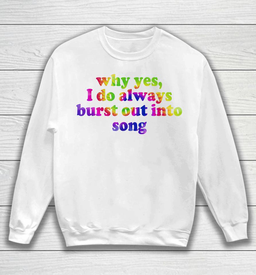 Why Yes I Do Always Burst Out Into Song Funny Quote Sweatshirt