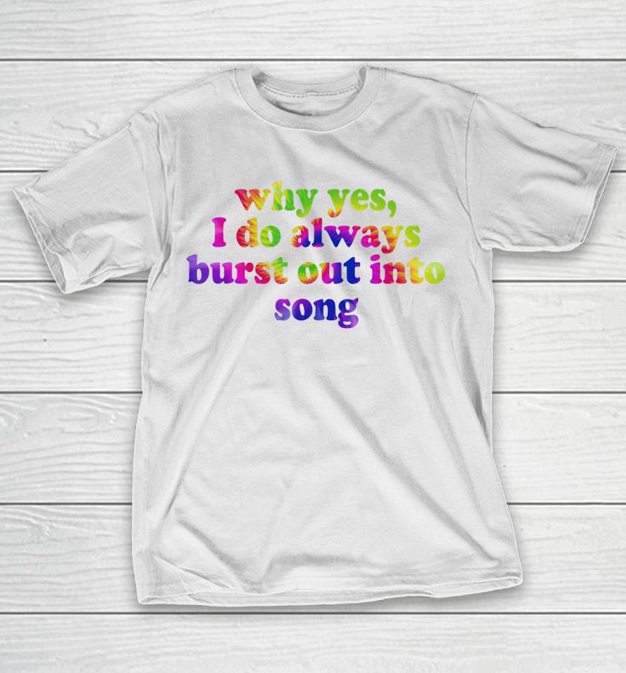 Why Yes I Do Always Burst Out Into Song Funny Quote T-Shirt