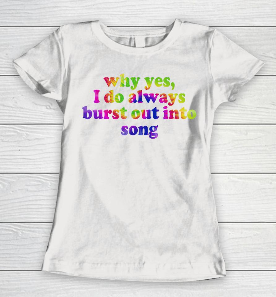 Why Yes I Do Always Burst Out Into Song Funny Quote Women T-Shirt