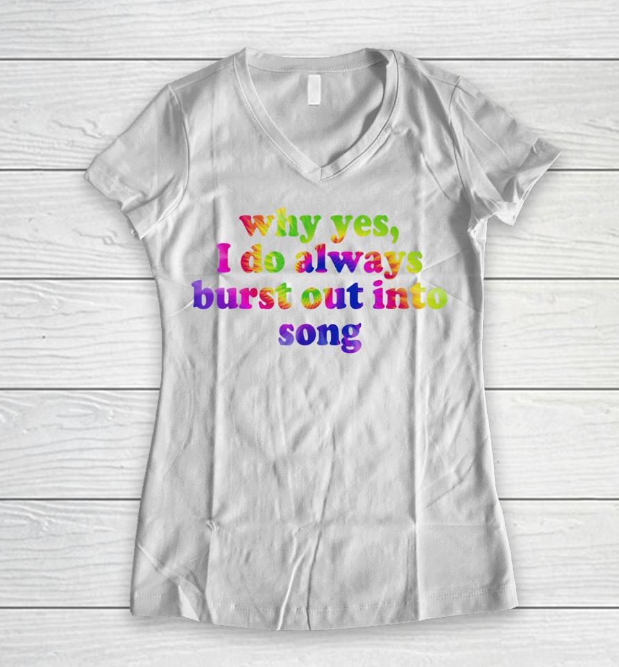 Why Yes I Do Always Burst Out Into Song Funny Quote Women V-Neck T-Shirt