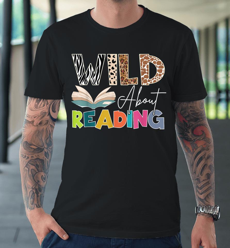 Wild About Reading, Reading Books &Amp; Bookworm For Book Reader Premium T-Shirt