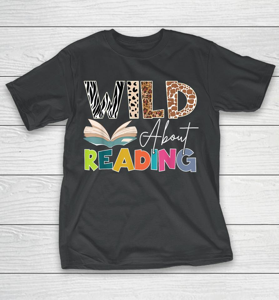 Wild About Reading, Reading Books &Amp; Bookworm For Book Reader T-Shirt