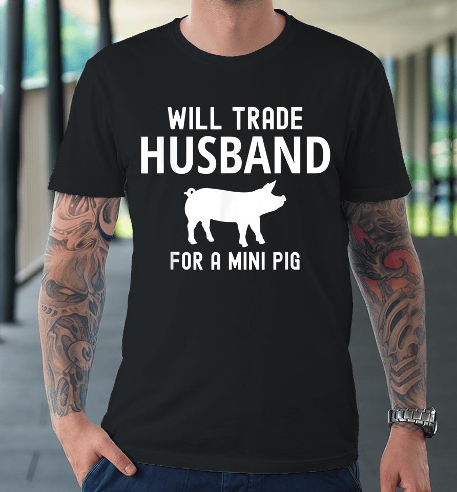 Will Trade Husband For A Mini Pig Funny Big Lovers Premium T-Shirt