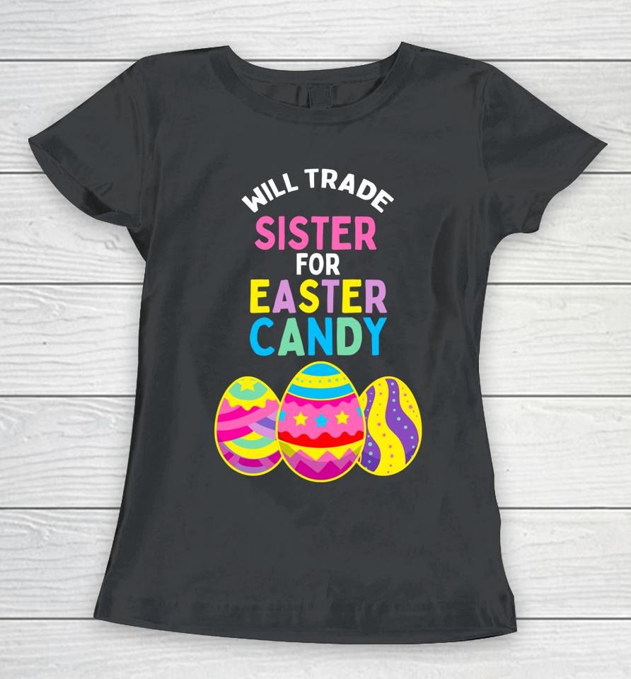 Will Trade Sister For Easter Candy Eggs Cute Kids Boys Girls Easter Women T-Shirt