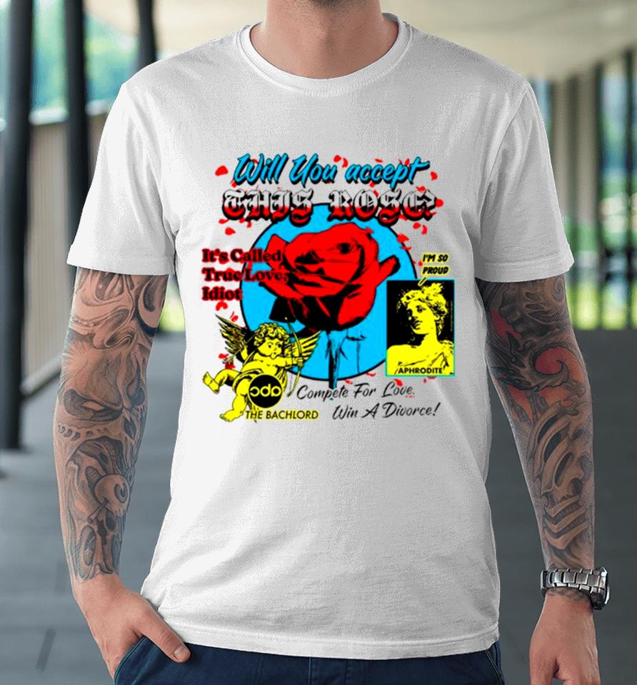 Will You Accept This Rose It’s Called True Love Idiot Premium T-Shirt