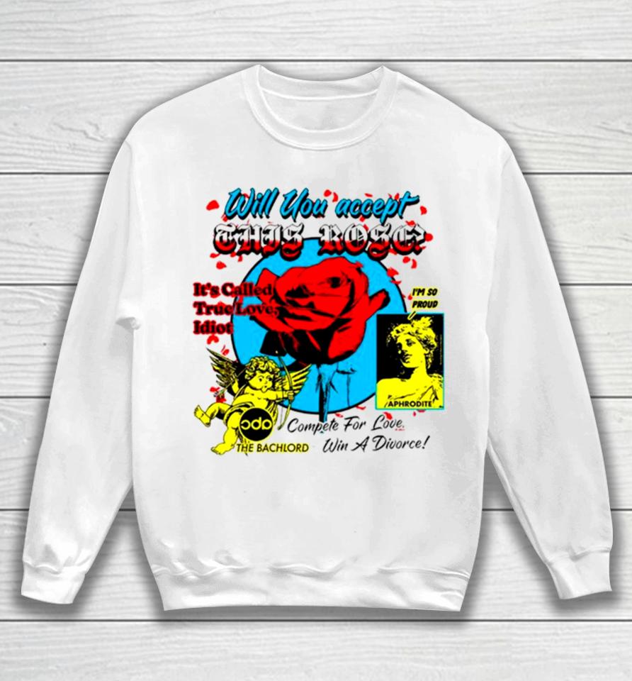 Will You Accept This Rose It’s Called True Love Idiot Sweatshirt