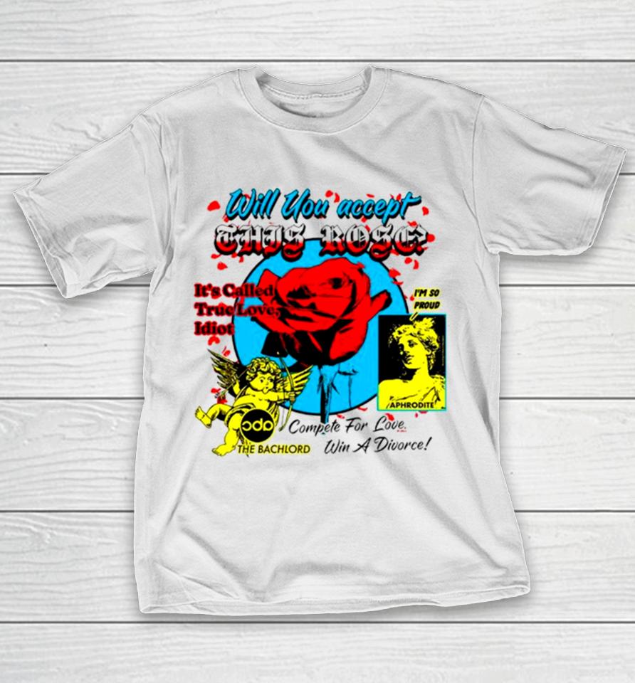 Will You Accept This Rose It’s Called True Love Idiot T-Shirt