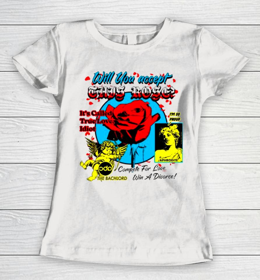 Will You Accept This Rose It’s Called True Love Idiot Women T-Shirt