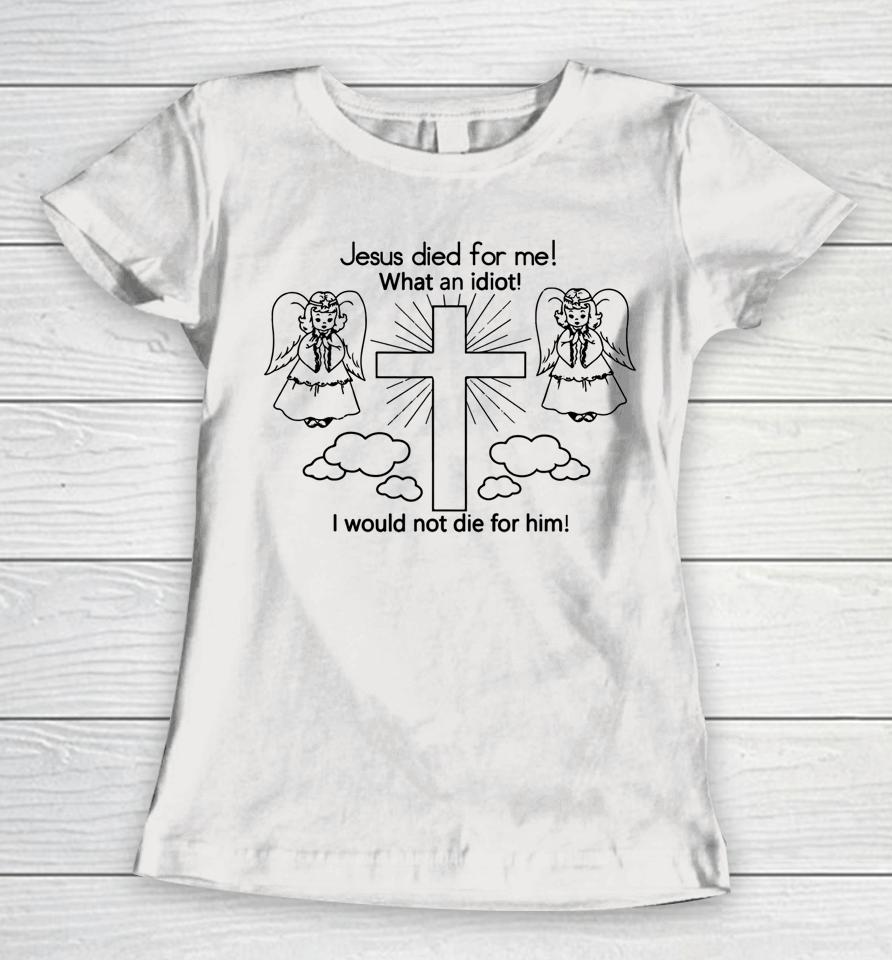 Wisba Jesus Died Us For Me I Would Not Die For Him Women T-Shirt