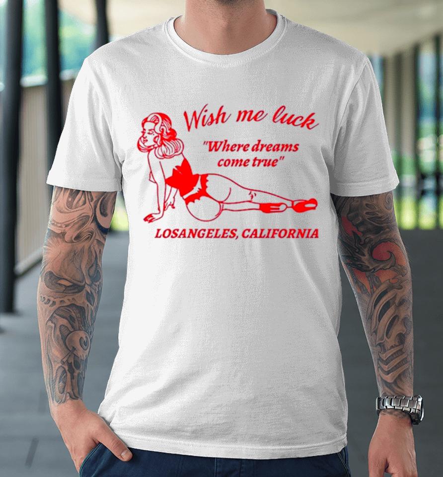 Wish Me Luck Where Dreams Come True Los Angeles California Premium T-Shirt