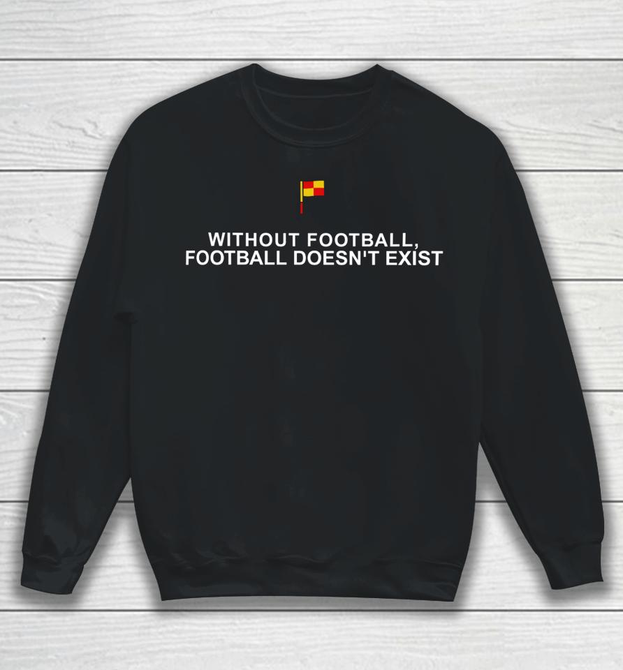 Without Football Football Doesn't Exist Sweatshirt