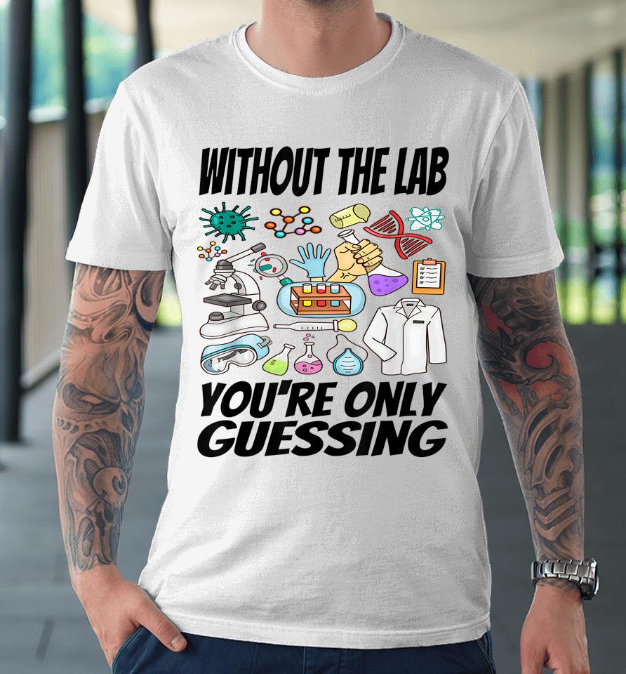 Without The Lab You're Only Guessing Shirt Lab Week 2023 Shirt Laboratory Week 2023 Medical Lab Premium T-Shirt