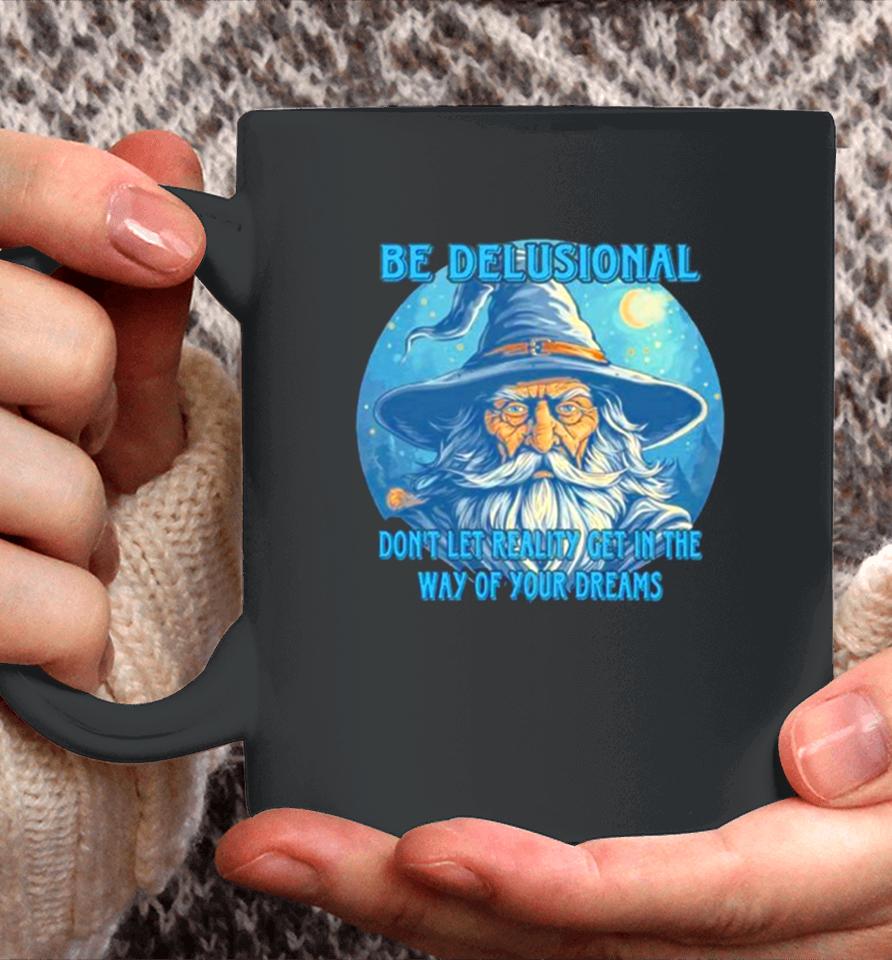 Wizard Be Delusional Don’t Let Reality Get In The Way Of Your Dreams Coffee Mug