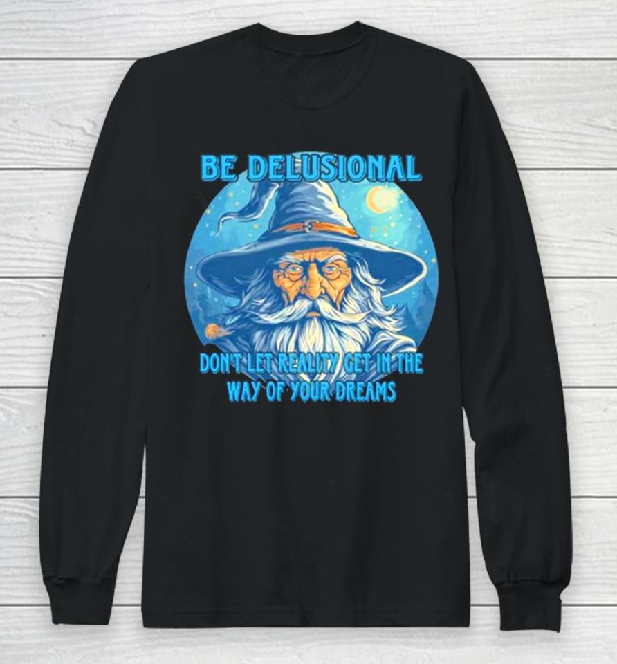 Wizard Be Delusional Don’t Let Reality Get In The Way Of Your Dreams Long Sleeve T-Shirt